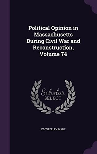 Political Opinion in Massachusetts During Civil War and Reconstruction, Volume 74