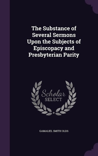 The Substance of Several Sermons Upon the Subjects of Episcopacy and Presbyterian Parity