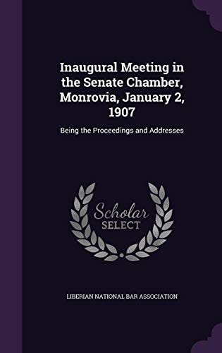 Inaugural Meeting in the Senate Chamber, Monrovia, January 2, 1907 Being the Proceedings and Addresses