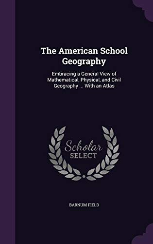 The American School Geography Embracing a General View of Mathematical, Physical, and Civil Geography ... With an Atlas