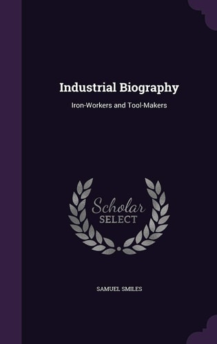 Industrial Biography Iron-Workers and Tool-Makers