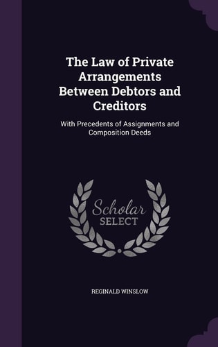 The Law of Private Arrangements Between Debtors and Creditors With Precedents of Assignments and Composition Deeds