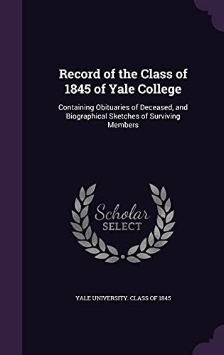 Record of the Class of 1845 of Yale College Containing Obituaries of Deceased, and Biographical Sketches of Surviving Members