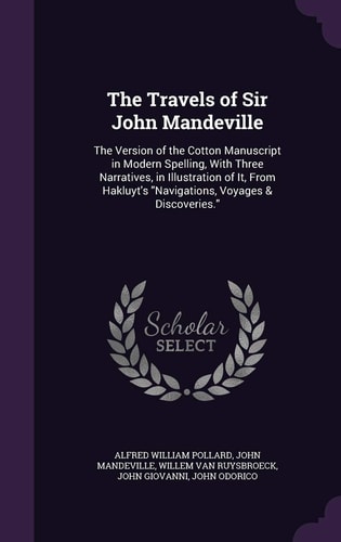 The Travels of Sir John Mandeville The Version of the Cotton Manuscript in Modern Spelling, With Three Narratives, in Illustration of It, From Hakluyt's Navigations, Voyages & Discoveries.