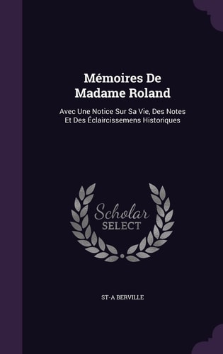 Mémoires De Madame Roland Avec Une Notice Sur Sa Vie, Des Notes Et Des Éclaircissemens Historiques