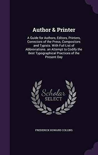 Author & Printer A Guide for Authors, Editors, Printers, Correctors of the Press, Compositors and Typists. With Full List of Abbreviations. an Attempt to Codify the Best Typographical Practices of the Present Day