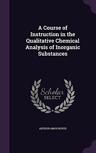 A Course of Instruction in the Qualitative Chemical Analysis of Inorganic Substances