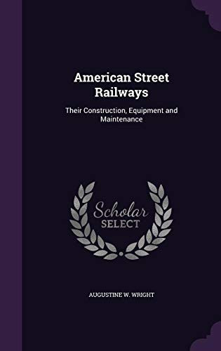 American Street Railways Their Construction, Equipment and Maintenance