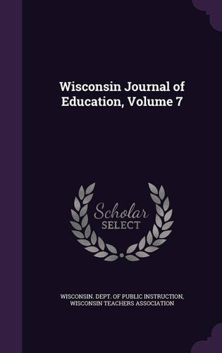 Wisconsin Journal of Education, Volume 7