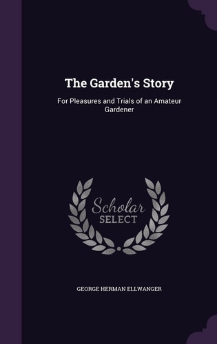 The Garden's Story For Pleasures and Trials of an Amateur Gardener