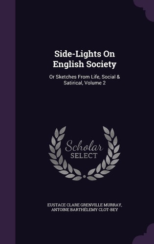 Side-Lights On English Society Or Sketches From Life, Social & Satirical, Volume 2