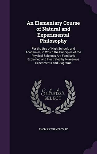 An Elementary Course of Natural and Experimental Philosophy For the Use of High Schools and Academies, in Which the Principles of the Physical Sciences Are Familiarly Explained and Illustrated by Numerous Experiments and Diagrams