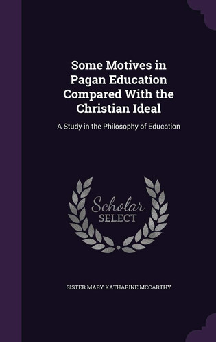 Some Motives in Pagan Education Compared With the Christian Ideal A Study in the Philosophy of Education