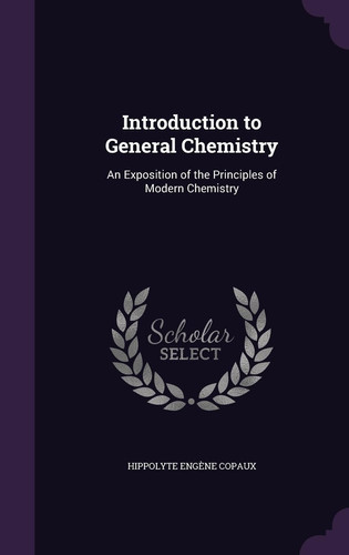 Introduction to General Chemistry An Exposition of the Principles of Modern Chemistry