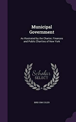 Municipal Government As Illustrated by the Charter, Finances and Public Charities of New York
