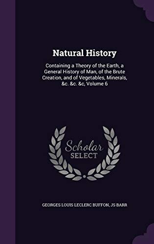 Natural History Containing a Theory of the Earth, a General History of Man, of the Brute Creation, and of Vegetables, Minerals, &c. &c. &c, Volume 6
