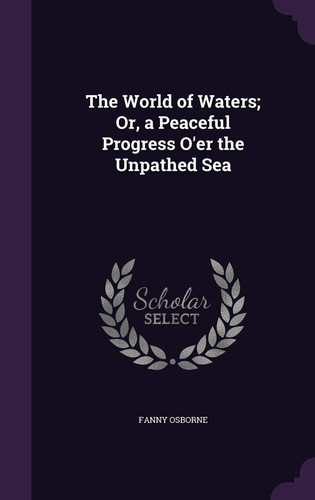 The World of Waters; Or, a Peaceful Progress O'Er the Unpathed Sea
