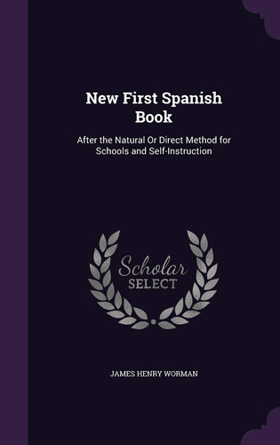 New First Spanish Book After the Natural Or Direct Method for Schools and Self-Instruction