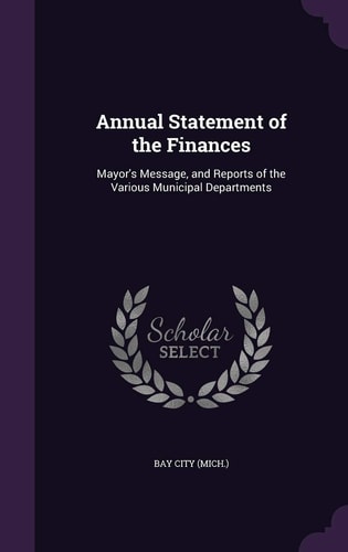 Annual Statement of the Finances Mayor's Message, and Reports of the Various Municipal Departments