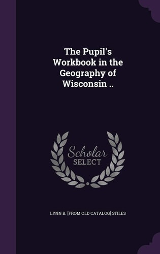 The Pupil's Workbook in the Geography of Wisconsin ..