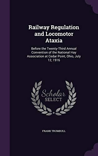 Railway Regulation and Locomotor Ataxia Before the Twenty-Third Annual Convention of the National Hay Association at Cedar Point, Ohio, July 12, 1916