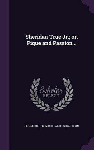 Sheridan True Jr.; Or, Pique and Passion ..