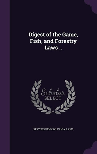 Digest of the Game, Fish, and Forestry Laws . .