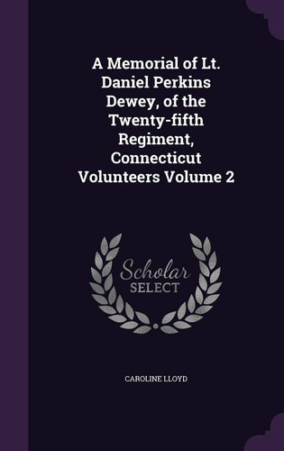 A Memorial of Lt. Daniel Perkins Dewey, of the Twenty-fifth Regiment, Connecticut Volunteers Volume 2