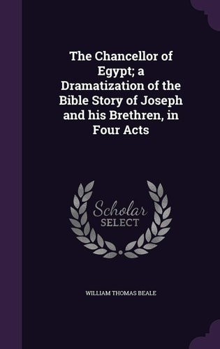 The Chancellor of Egypt; a Dramatization of the Bible Story of Joseph and His Brethren, in Four Acts