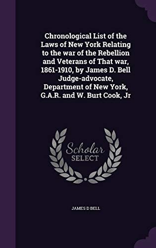 Chronological List of the Laws of New York Relating to the War of the Rebellion and Veterans of That War, 1861-1910, by James D. Bell Judge-Advocate, Department of New York, G. A. R. and W. Burt Cook, Jr