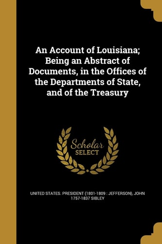 An Account of Louisiana; Being an Abstract of Documents, in the Offices of the Departments of State, and of the Treasury