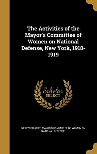 The Activities of the Mayor's Committee of Women on National Defense, New York, 1918-1919