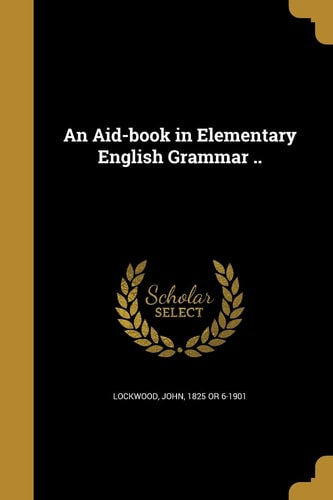 An Aid-book in Elementary English Grammar ..