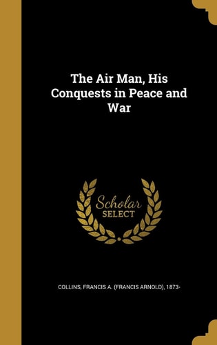 The Air Man, His Conquests in Peace and War