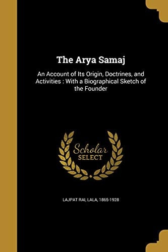The Arya Samaj An Account of Its Origin, Doctrines, and Activities: With a Biographical Sketch of the Founder