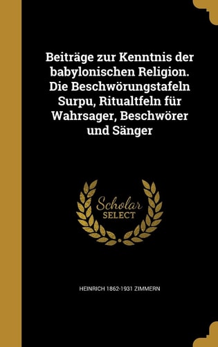 Beitrage Zur Kenntnis Der Babylonischen Religion. Die Beschworungstafeln Surpu, Ritualtfeln Fur Wahrsager, Beschworer Und Sanger
