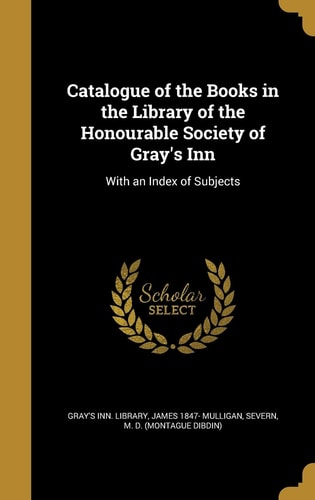 Catalogue of the Books in the Library of the Honourable Society of Gray's Inn With an Index of Subjects