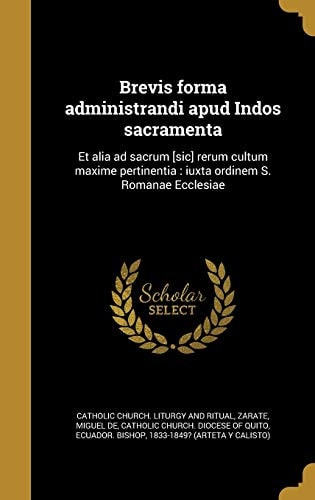Brevis Forma Administrandi Apud Indos Sacramenta Et Alia Ad Sacrum [Sic] Rerum Cultum Maxime Pertinentia: Iuxta Ordinem S. Romanae Ecclesiae
