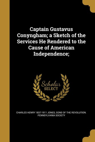 Captain Gustavus Conyngham; a Sketch of the Services He Rendered to the Cause of American Independence;