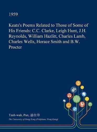 Keats's Poems Related to Those of Some of His Friends C. C. Clarke, Leigh Hunt, J. H. Reynolds, William Hazlitt, Charles Lamb, Charles Wells, Horace Smith and B. W. Procter