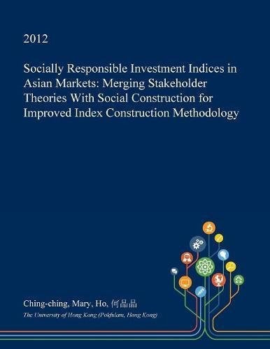 Socially Responsible Investment Indices in Asian Markets Merging Stakeholder Theories with Social Construction for Improved Index Construction Methodology