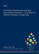 Field-Based Teaching and Learning in Environmental Education A Case Study on Official Curriculum in Hong Kong