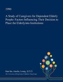 A Study of Caregivers for Dependent Elderly People Factors Influencing Their Decision to Place the Elderlyinto Institutions