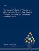 The Impact of Change of Principal on Organizational Culture A Case Study of Teachers' Perception in a Hong Kong Secondary School