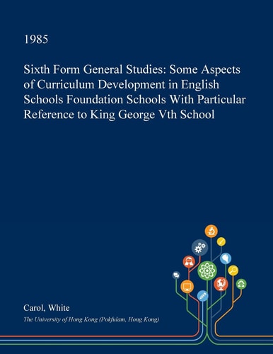 Sixth Form General Studies Some Aspects of Curriculum Development in English Schools Foundation Schools with Particular Reference to King George Vth School