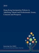 Hong Kong Immigration Policies in Admitting Talents and Professionals Issues, Concerns and Prospects