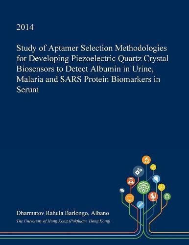 Study of Aptamer Selection Methodologies for Developing Piezoelectric Quartz Crystal Biosensors to Detect Albumin in Urine, Malaria and Sars Protein Biomarkers in Serum
