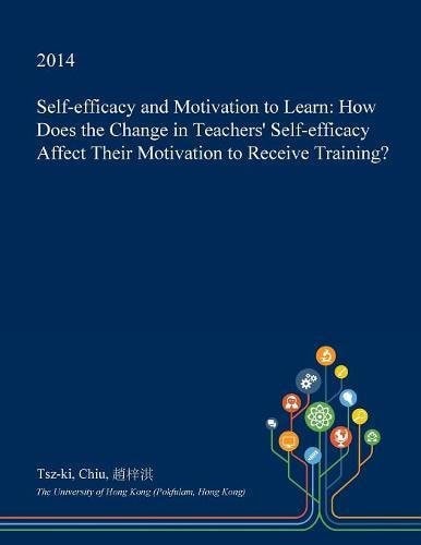 Self-Efficacy and Motivation to Learn How Does the Change in Teachers' Self-Efficacy Affect Their Motivation to Receive Training?