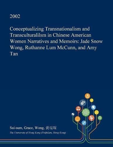 Conceptualizing Transnationalism and Transculturalilsm in Chinese American Women Narratives and Memoirs Jade Snow Wong, Ruthanne Lum Mccunn, and Amy Tan