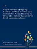 Waste Minimization in Hong Kong Households and Offices How Individuals Can Create Less Waste in Their Every Day Lives and How Different Organizations Can Provide Implementation Support